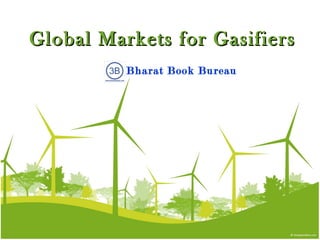 Bharat Book Bureau
www.bharatbook.com
One-Stop Shop for Business Information
Global Markets for Gasifiers
 