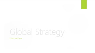 Global Strategy
LEAH VAUGHN
 