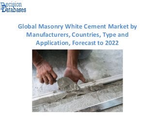 Global Masonry White Cement Market by
Manufacturers, Countries, Type and
Application, Forecast to 2022
 