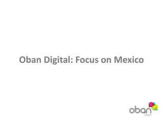 Oban Digital: Focus on Mexico 
 