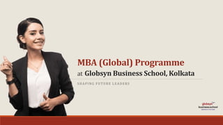 MBA (Global) Programme
at Globsyn Business School, Kolkata
SHAPING FUTURE LEADERS
 