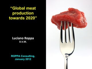 “Global meat
  production
towards 2020”



 Luciano Roppa
     D.V.M.




ROPPA Consulting,
  January 2012

                    L. Roppa Consulting
 