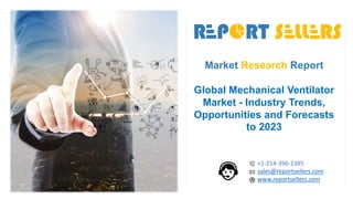 Market Research Report
Global Mechanical Ventilator
Market - Industry Trends,
Opportunities and Forecasts
to 2023
+1-214-396-2385
sales@reportsellers.com
www.reportsellers.com
 