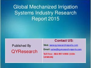 Global Mechanized Irrigation
Systems Industry Research
Report 2015
Published By
QYResearch
Contact US:
Web: www.qyresearchreports.com
Email: sales@qyresearchreports.com
Toll Free : 866-997-4948 (USA-
CANADA)
 