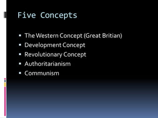 Five Concepts	The Western Concept (Great Britian)Development ConceptRevolutionary ConceptAuthoritarianismCommunism