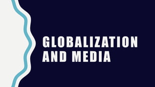 GLOBALIZATION
AND MEDIA
 