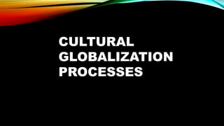 CULTURAL
GLOBALIZATION
PROCESSES
 