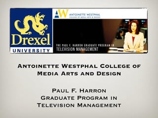 Antoinette Westphal College of
     Media Arts and Design

        Paul F. Harron
     Graduate Program in
    Television Management
 