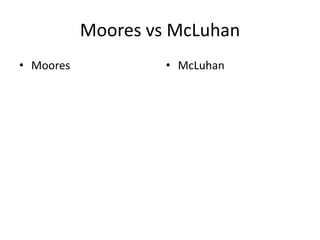 Moores vs McLuhan
• Moores            • McLuhan
 