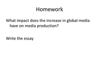 Homework
What impact does the increase in global media
 have on media production?

Write the essay
 