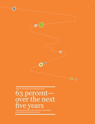 13
Most of the global advertising growth—
63 percent—
over the next
five yearswill be generated in Latin America, Asia Pacific,
and Central and Eastern Europe.
 