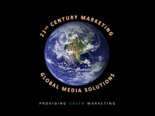21st CENTURY MARKETING GLOBAL MEDIA SOLUTIONS PROVIDING GREEN MARKETING 