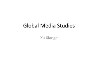Global Media Studies
      Xu Xiaoge
 