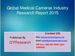 Global Medical Cameras Industry
Research Report 2015
Published By
QYResearch
Contact US:
Web: www.qyresearchreports.com
Email: sales@qyresearchreports.com
Toll Free : 866-997-4948 (USA-
CANADA)
 