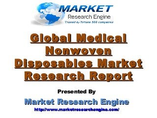 Global MedicalGlobal Medical
NonwovenNonwoven
Disposables MarketDisposables Market
Research ReportResearch Report
Presented ByPresented By
Market Research EngineMarket Research Engine
http://www.marketresearchengine.com/http://www.marketresearchengine.com/
 