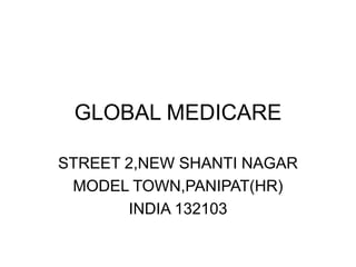 GLOBAL MEDICARE
STREET 2,NEW SHANTI NAGAR
MODEL TOWN,PANIPAT(HR)
INDIA 132103
 