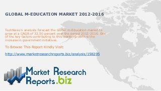 GLOBAL M-EDUCATION MARKET 2012-2016


TechNavio's analysts forecast the Global m-Education market to
grow at a CAGR of 32.50 percent over the period 2012-2016. One
of the key factors contributing to this market growth is the
increase in government initiatives.

To Browse This Report Kindly Visit:

http://www.marketresearchreports.biz/analysis/158295
 