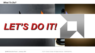 What To Do? 
Empower the 
people to do 
the right thing 
Strategic Intent Core Competencies LLEETT’’SS DDOO IITT!! 
23 | AMD Executive Forum | January, 2010 © 2011 Fariborz Ghadar All Rights reserved - CONFIDENTIAL 
 