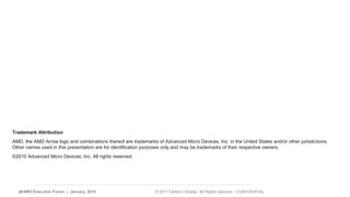 Trademark Attribution 
AMD, the AMD Arrow logo and combinations thereof are trademarks of Advanced Micro Devices, Inc. in the United States and/or other jurisdictions. 
Other names used in this presentation are for identification purposes only and may be trademarks of their respective owners. 
©2010 Advanced Micro Devices, Inc. All rights reserved. 
24 | AMD Executive Forum | January, 2010 © 2011 Fariborz Ghadar All Rights reserved - CONFIDENTIAL 
