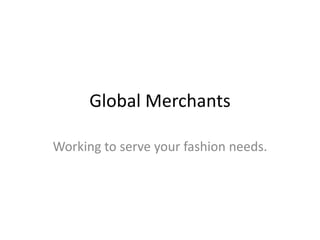 Global Merchants Working to serve your fashion needs. 