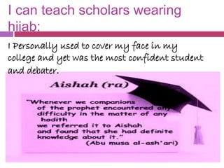 I can teach scholars wearing
hijab:
I Personally used to cover my face in my
college and yet was the most confident studen...