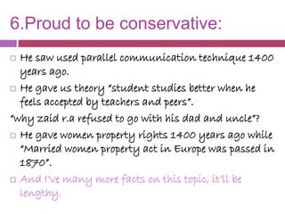6.Proud to be conservative:
 He saw used parallel communication technique 1400
years ago.
 He gave us theory “student st...