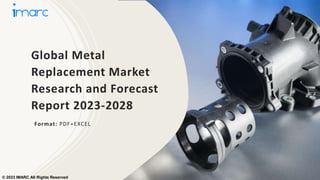 Global Metal
Replacement Market
Research and Forecast
Report 2023-2028
Format: PDF+EXCEL
© 2023 IMARC All Rights Reserved
 