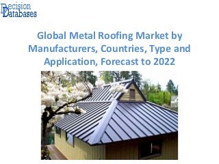 Global Metal Roofing Market by
Manufacturers, Countries, Type and
Application, Forecast to 2022
 
