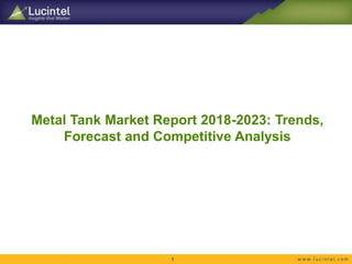 Metal Tank Market Report 2018-2023: Trends,
Forecast and Competitive Analysis
1
 