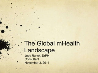 The Global mHealth
Landscape
Jody Ranck, DrPH
Consultant
November 3, 2011
 