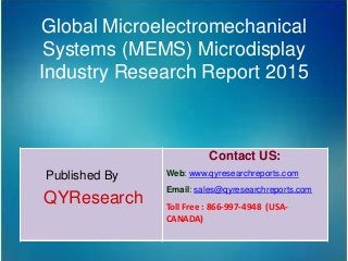 Global Microelectromechanical
Systems (MEMS) Microdisplay
Industry Research Report 2015
Published By
QYResearch
Contact US:
Web: www.qyresearchreports.com
Email: sales@qyresearchreports.com
Toll Free : 866-997-4948 (USA-
CANADA)
 