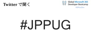 #OfficeDev
Twitter で聞く
#JPPUG
 