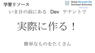 #OfficeDev
学習リソース
いま目の前にある Dev テナントで
実際に作る！
簡単なものをたくさん
 