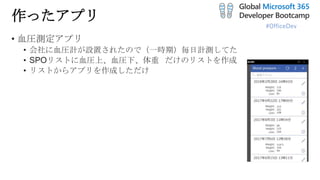 #OfficeDev
作ったアプリ
• 血圧測定アプリ
• 会社に血圧計が設置されたので（一時期）毎日計測してた
• SPOリストに血圧上、血圧下、体重 だけのリストを作成
• リストからアプリを作成しただけ
 
