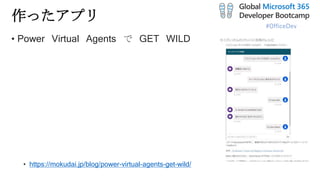 #OfficeDev
作ったアプリ
• Power Virtual Agents で GET WILD
• https://mokudai.jp/blog/power-virtual-agents-get-wild/
 
