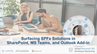 Surfacing SPFx Solutions in
SharePoint, MS Teams, and Outlook Add-in
 