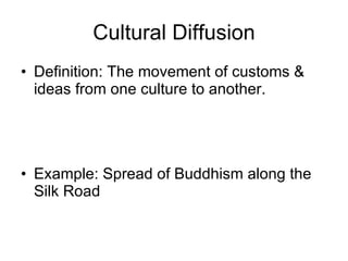 Cultural Diffusion Definition: The movement of customs & ideas from one culture to another. Example: Spread of Buddhism along the Silk Road 