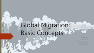Global Migration:
Basic Concepts Prepared by:
Andrea Ortega
Marineth Olaguera
Jaymark Rempillo
 
