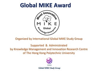 Global MIKE Award
Organized by International Global MIKE Study Group
Supported & Administrated
by Knowledge Management and Innovation Research Centre
of The Hong Kong Polytechnic University
 