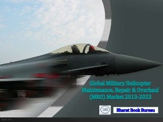 Global Military Helicopter
Maintenance, Repair & Overhaul
  (MRO) Market 2013-2023

             Bharat Book Bureau
 