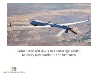 Solar-Powered Uav’s To Encourage Global
Military Uav Market : Ken Research
 