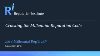 Cracking the Millennial Reputation Code
2018 Millennial RepTrak®
October 30th, 2018
 