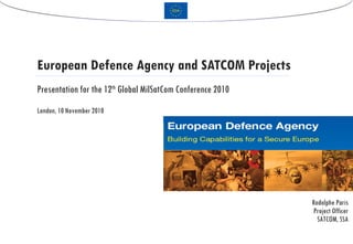 Presentation for the 12 th  Global MilSatCom Conference 2010 European Defence Agency and SATCOM Projects 