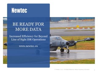 BE READY FOR
   MORE DATA
Increased Efficiency for Beyond
 Line of Sight ISR Operations

       www.newtec.eu




                                  © Newtec Cy nv – All Rights Reserved. Newtec Proprietary Information
                                                                                                         1
 