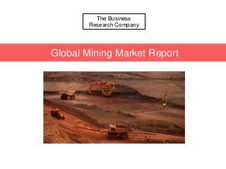 t
Chemicals Global Market Briefing
The Business
Research Company
Global Mining Market Report
 