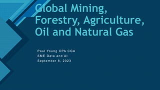 Click to edit Master title style
1
Global Mining,
Forestry, Agriculture,
Oil and Natural Gas
P a u l Yo u n g C PA C G A
S M E D a t a a n d A I
S e p t e m b e r 8 , 2 0 2 3
 