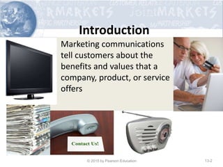 Introduction
• Marketing communications
tell customers about the
benefits and values that a
company, product, or service
offers
© 2015 by Pearson Education 13-2
 