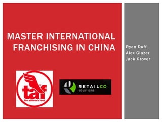 MASTER INTERNATIONAL
 FRANCHISING IN CHINA   Ryan Duff
                        Alex Glazer
                        Jack Grover
 