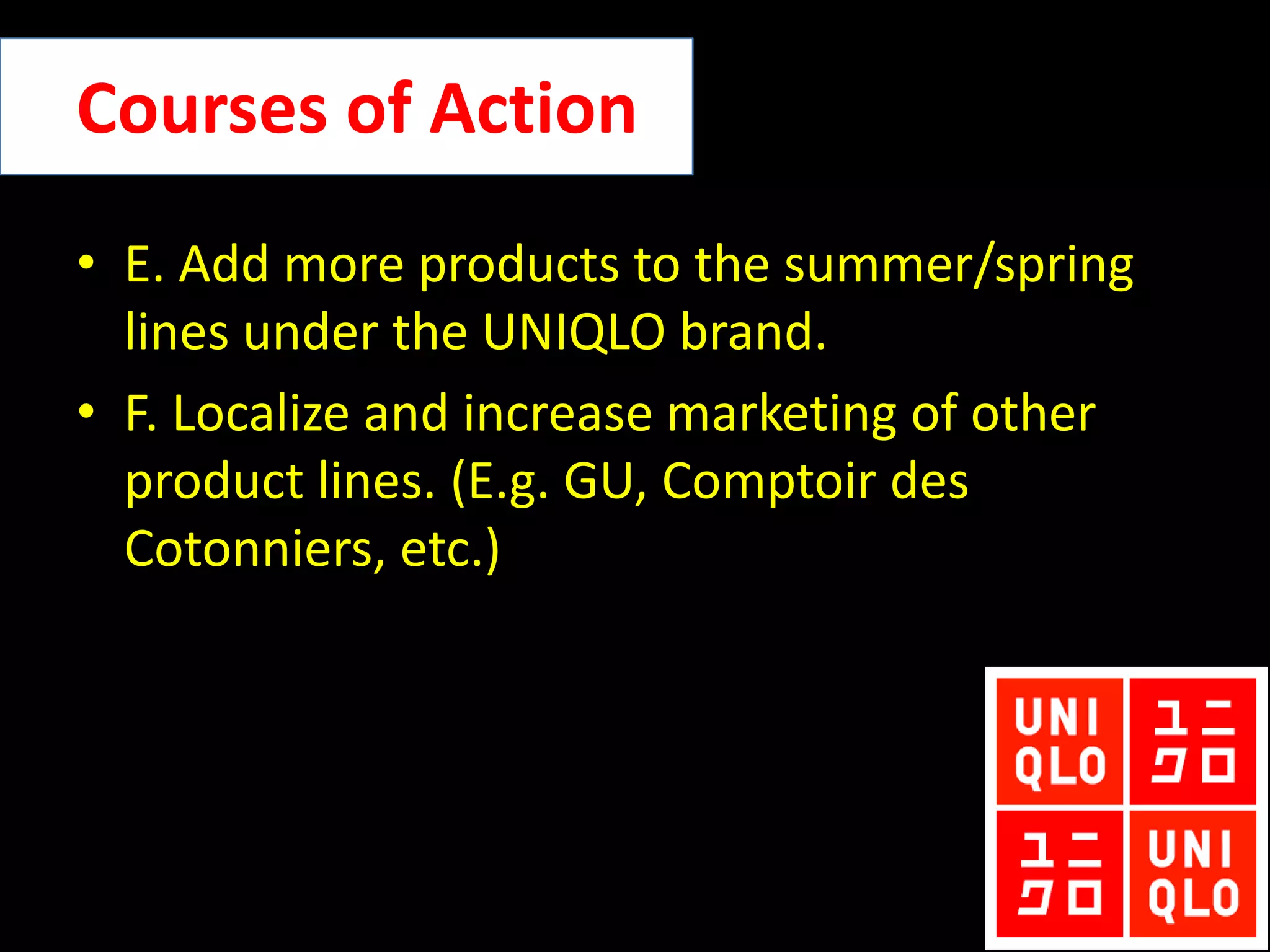 Marketing driven Company unlike most Japanese retailers and companiesWeaknessesWeak sales when seasons change (particularly, summer and spring)SWOT ANALYSISOpportunitiesNew product line (featuring the Uniqlo Logo)