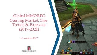Global MMORPG
Gaming Market: Size,
Trends & Forecasts
(2017-2021)
November 2017
 